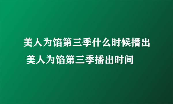 美人为馅第三季什么时候播出 美人为馅第三季播出时间