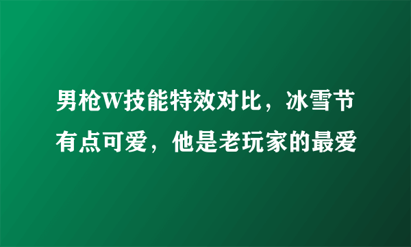 男枪W技能特效对比，冰雪节有点可爱，他是老玩家的最爱