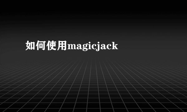 如何使用magicjack