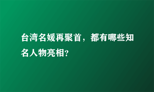 台湾名媛再聚首，都有哪些知名人物亮相？