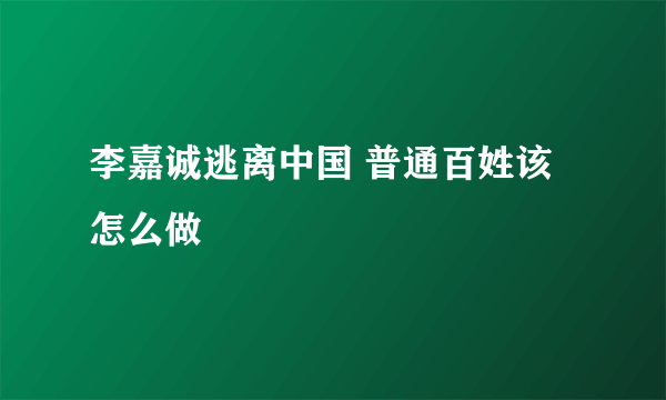 李嘉诚逃离中国 普通百姓该怎么做