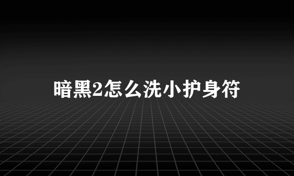 暗黑2怎么洗小护身符