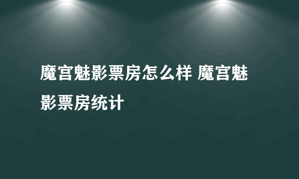 魔宫魅影票房怎么样 魔宫魅影票房统计