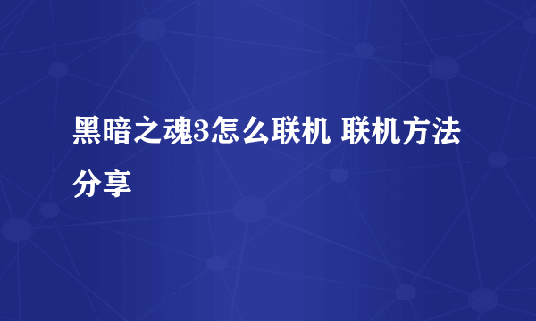 黑暗之魂3怎么联机 联机方法分享