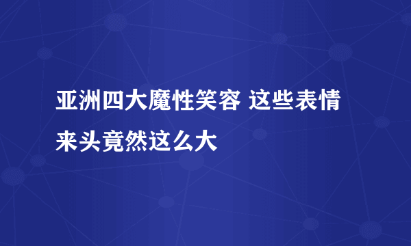 亚洲四大魔性笑容 这些表情来头竟然这么大