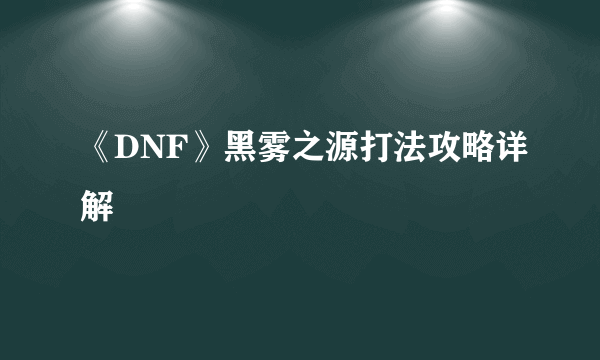 《DNF》黑雾之源打法攻略详解