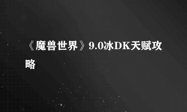 《魔兽世界》9.0冰DK天赋攻略