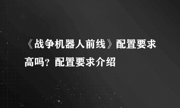 《战争机器人前线》配置要求高吗？配置要求介绍