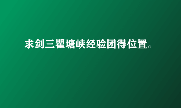 求剑三瞿塘峡经验团得位置。