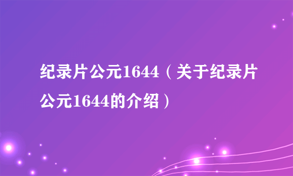 纪录片公元1644（关于纪录片公元1644的介绍）