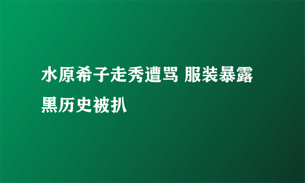 水原希子走秀遭骂 服装暴露黑历史被扒