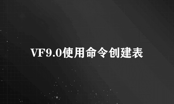 VF9.0使用命令创建表