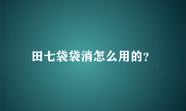 田七袋袋消怎么用的？