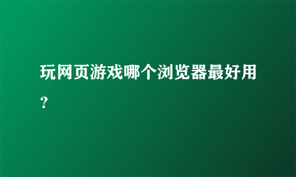 玩网页游戏哪个浏览器最好用？