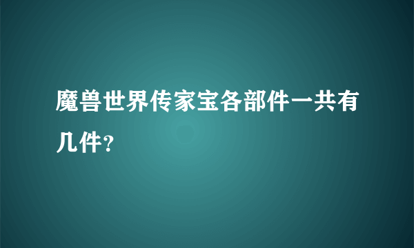 魔兽世界传家宝各部件一共有几件？