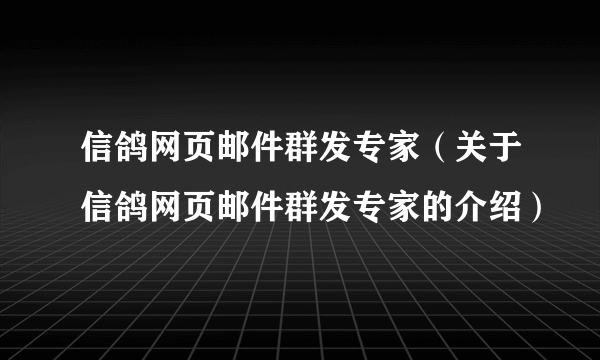 信鸽网页邮件群发专家（关于信鸽网页邮件群发专家的介绍）