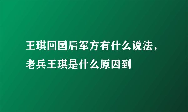 王琪回国后军方有什么说法，老兵王琪是什么原因到