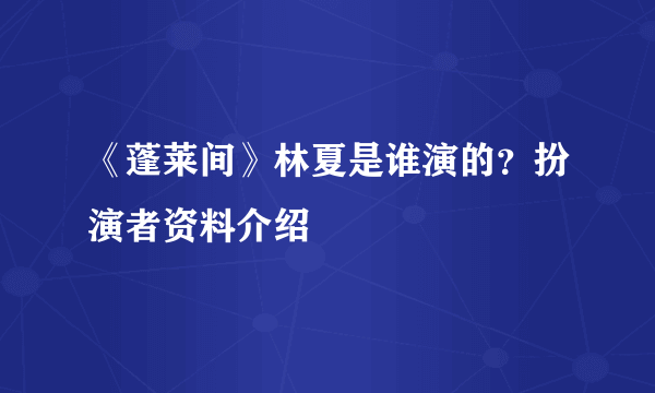 《蓬莱间》林夏是谁演的？扮演者资料介绍