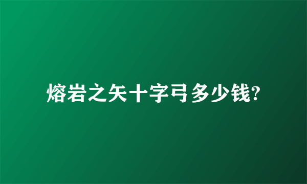 熔岩之矢十字弓多少钱?