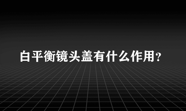 白平衡镜头盖有什么作用？