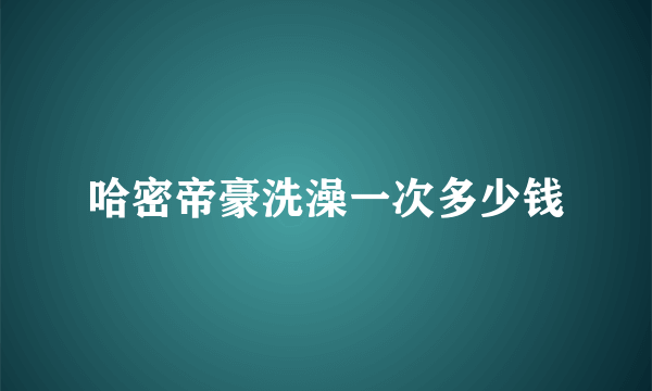 哈密帝豪洗澡一次多少钱