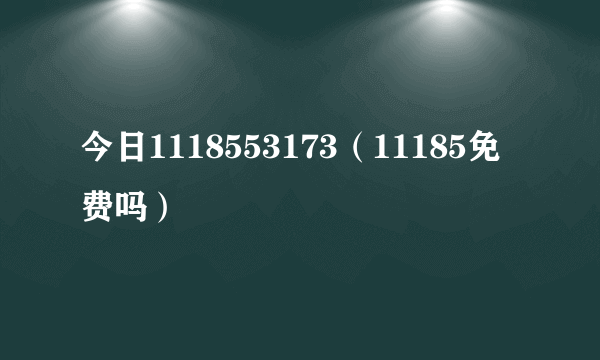 今日1118553173（11185免费吗）