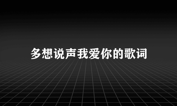 多想说声我爱你的歌词