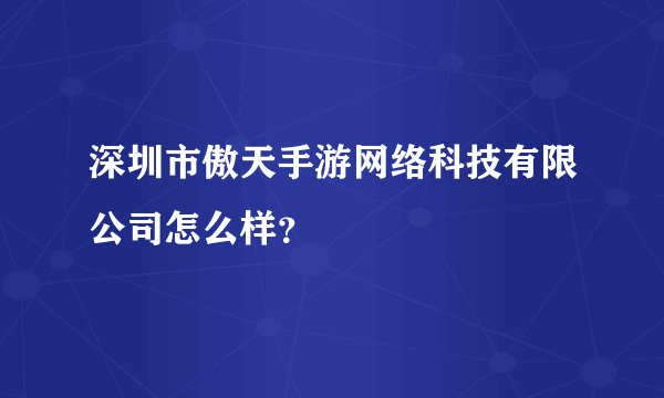 深圳市傲天手游网络科技有限公司怎么样？