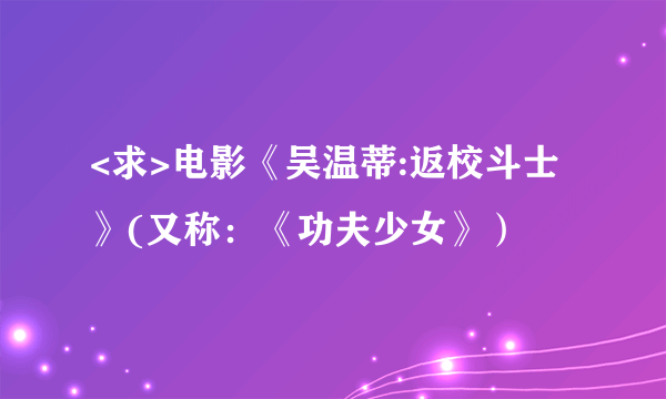 <求>电影《吴温蒂:返校斗士》(又称：《功夫少女》）