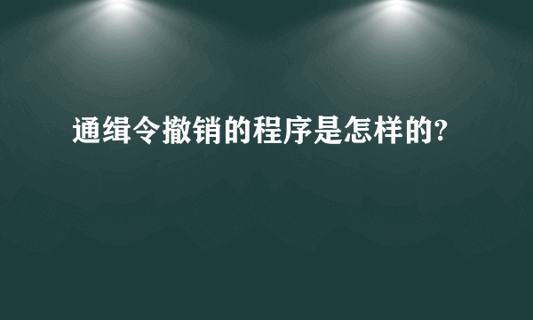 通缉令撤销的程序是怎样的?