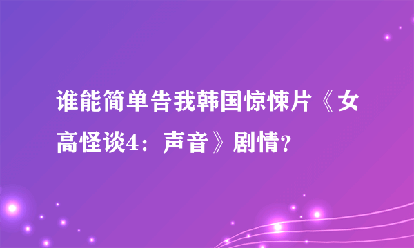 谁能简单告我韩国惊悚片《女高怪谈4：声音》剧情？