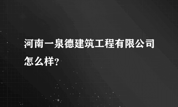 河南一泉德建筑工程有限公司怎么样？