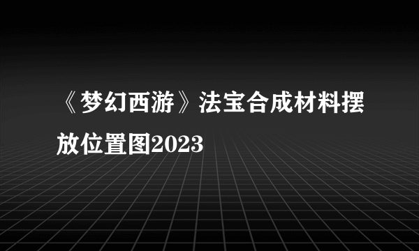 《梦幻西游》法宝合成材料摆放位置图2023