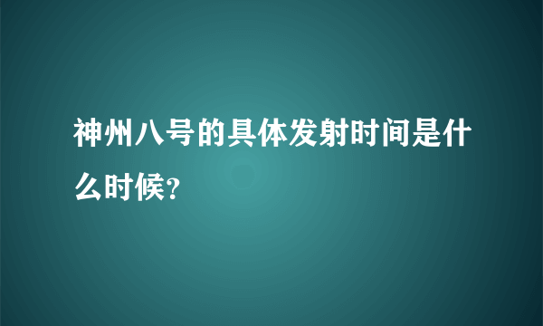 神州八号的具体发射时间是什么时候？