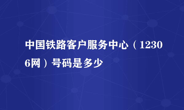 中国铁路客户服务中心（12306网）号码是多少