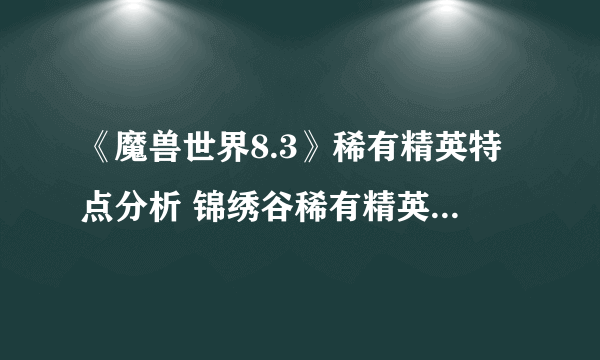 《魔兽世界8.3》稀有精英特点分析 锦绣谷稀有精英位置分享