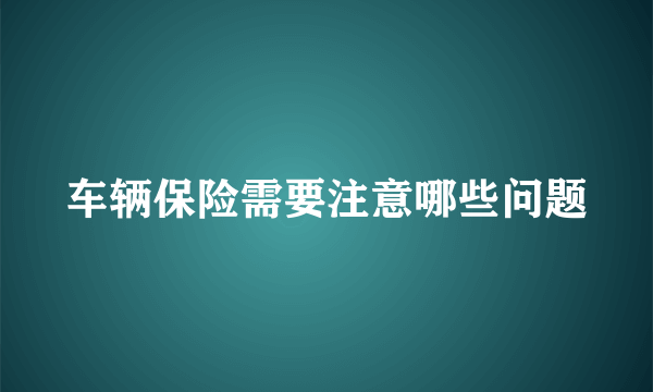 车辆保险需要注意哪些问题