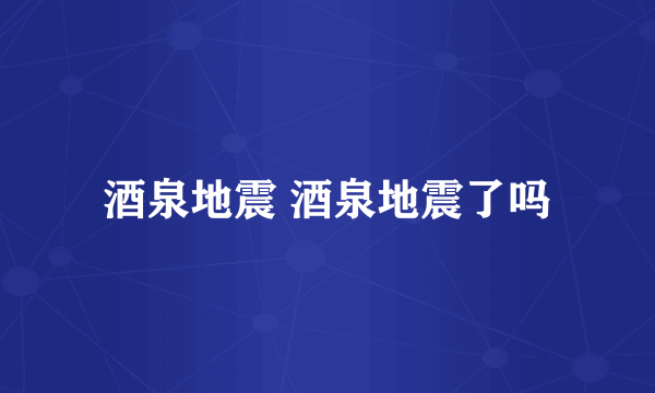 酒泉地震 酒泉地震了吗