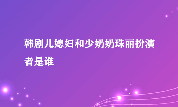 韩剧儿媳妇和少奶奶珠丽扮演者是谁