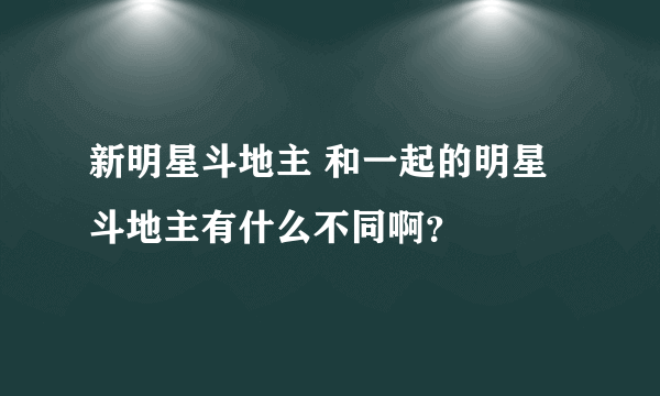 新明星斗地主 和一起的明星斗地主有什么不同啊？