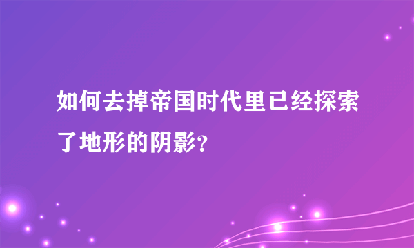 如何去掉帝国时代里已经探索了地形的阴影？