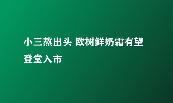 小三熬出头 欧树鲜奶霜有望登堂入市