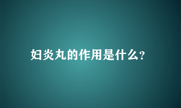 妇炎丸的作用是什么？