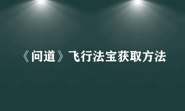 《问道》飞行法宝获取方法