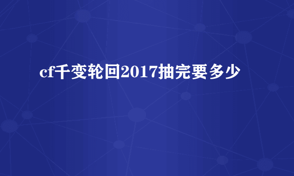 cf千变轮回2017抽完要多少