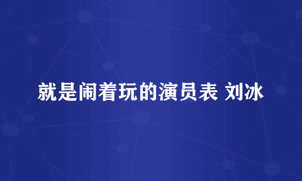 就是闹着玩的演员表 刘冰