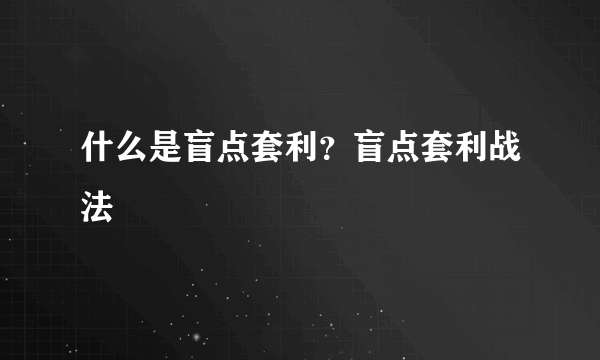 什么是盲点套利？盲点套利战法