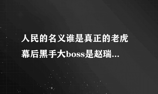 人民的名义谁是真正的老虎 幕后黑手大boss是赵瑞龙or高育良