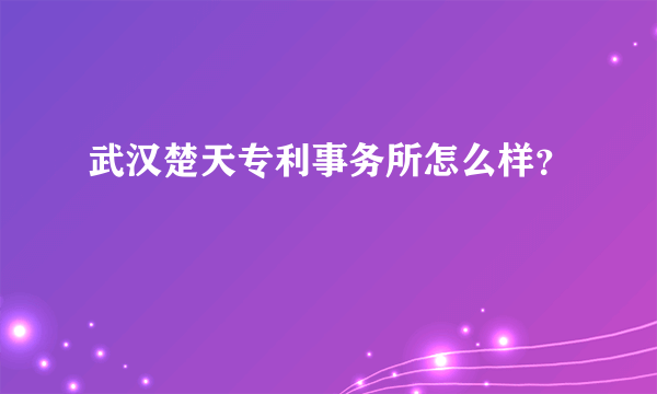 武汉楚天专利事务所怎么样？