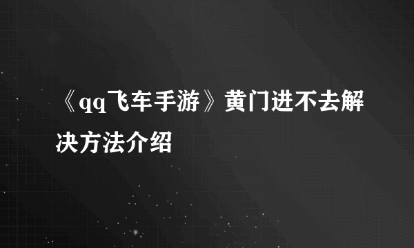 《qq飞车手游》黄门进不去解决方法介绍